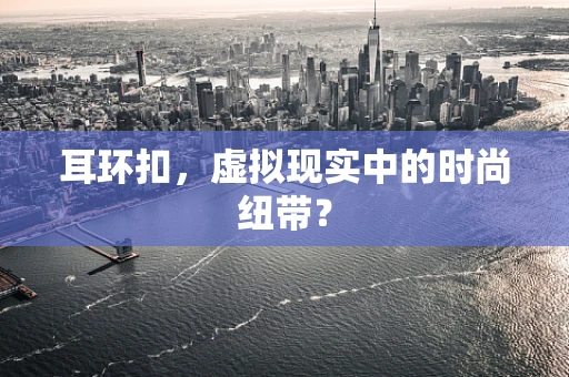 耳环扣，虚拟现实中的时尚纽带？