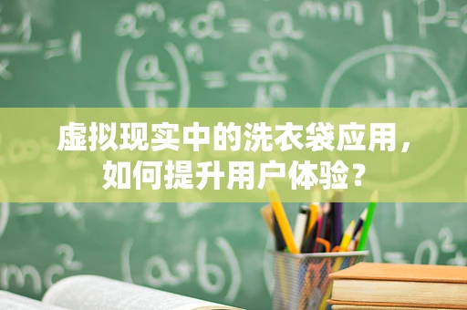 虚拟现实中的洗衣袋应用，如何提升用户体验？