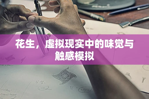 花生，虚拟现实中的味觉与触感模拟