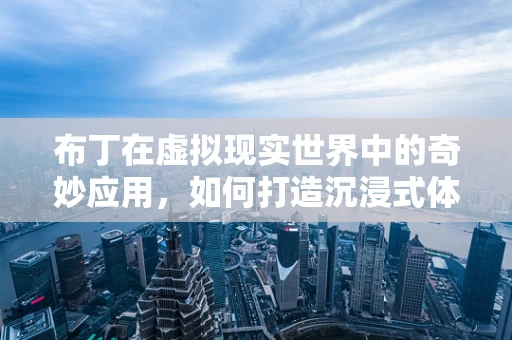布丁在虚拟现实世界中的奇妙应用，如何打造沉浸式体验的甜品站？