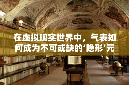 在虚拟现实世界中，气表如何成为不可或缺的‘隐形’元素？
