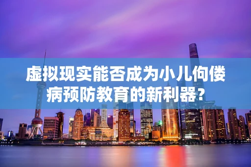 虚拟现实能否成为小儿佝偻病预防教育的新利器？