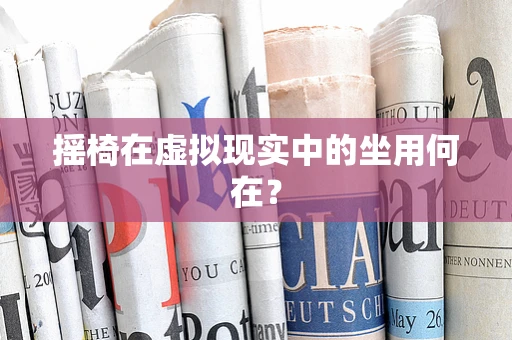 摇椅在虚拟现实中的坐用何在？