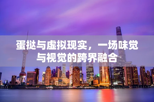 蛋挞与虚拟现实，一场味觉与视觉的跨界融合