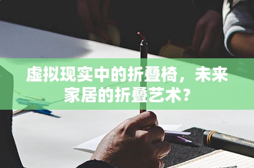 虚拟现实中的折叠椅，未来家居的折叠艺术？