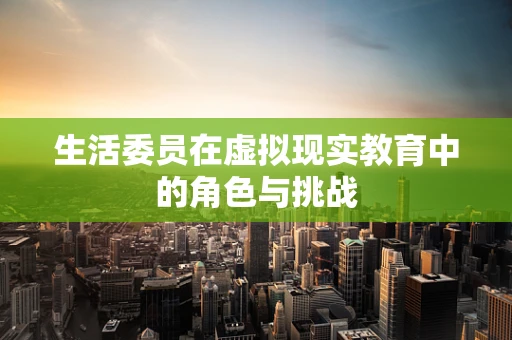 生活委员在虚拟现实教育中的角色与挑战