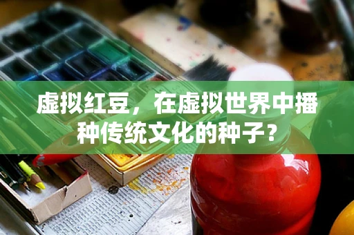 虚拟红豆，在虚拟世界中播种传统文化的种子？