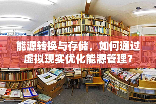 能源转换与存储，如何通过虚拟现实优化能源管理？