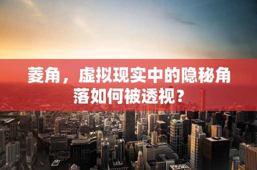 菱角，虚拟现实中的隐秘角落如何被透视？