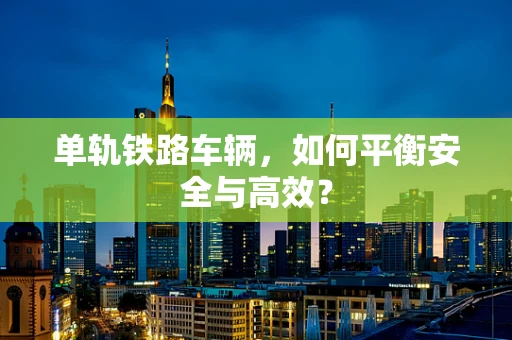 单轨铁路车辆，如何平衡安全与高效？