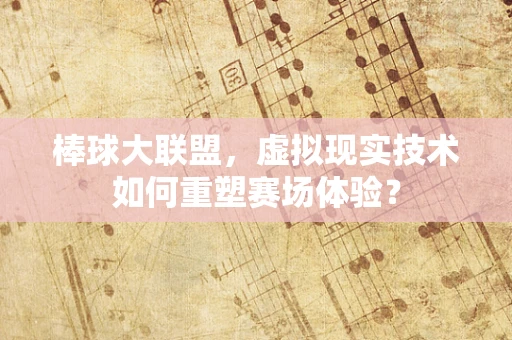棒球大联盟，虚拟现实技术如何重塑赛场体验？