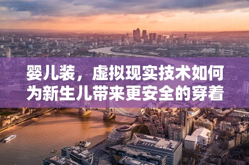 婴儿装，虚拟现实技术如何为新生儿带来更安全的穿着体验？