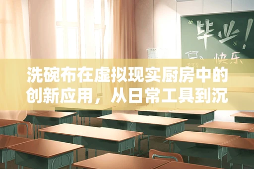 洗碗布在虚拟现实厨房中的创新应用，从日常工具到沉浸式体验的桥梁？