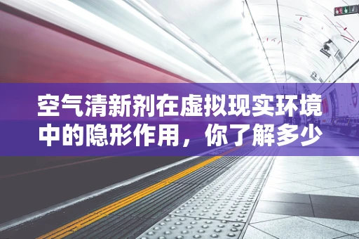 空气清新剂在虚拟现实环境中的隐形作用，你了解多少？