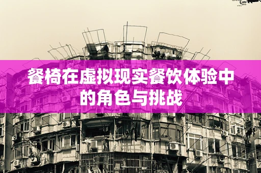 餐椅在虚拟现实餐饮体验中的角色与挑战