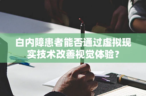白内障患者能否通过虚拟现实技术改善视觉体验？