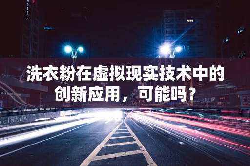 洗衣粉在虚拟现实技术中的创新应用，可能吗？