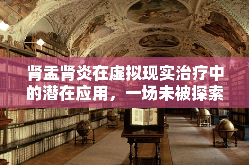 肾盂肾炎在虚拟现实治疗中的潜在应用，一场未被探索的领域？