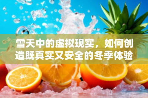 雪天中的虚拟现实，如何创造既真实又安全的冬季体验？