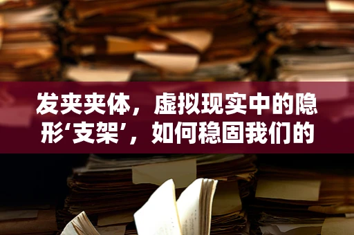 发夹夹体，虚拟现实中的隐形‘支架’，如何稳固我们的数字世界？