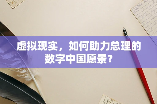 虚拟现实，如何助力总理的数字中国愿景？