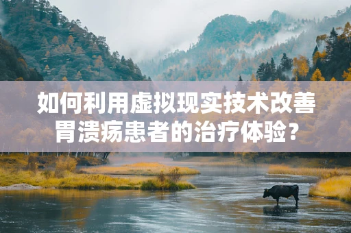 如何利用虚拟现实技术改善胃溃疡患者的治疗体验？