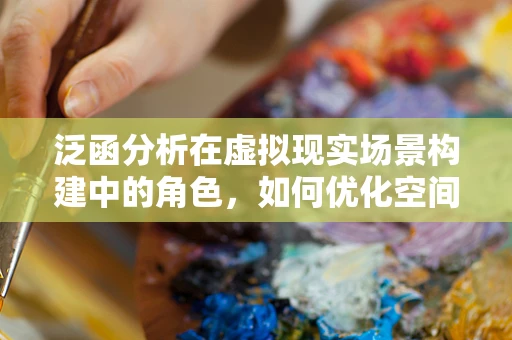 泛函分析在虚拟现实场景构建中的角色，如何优化空间映射的精度与效率？