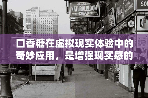 口香糖在虚拟现实体验中的奇妙应用，是增强现实感的秘密武器吗？