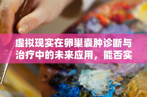 虚拟现实在卵巢囊肿诊断与治疗中的未来应用，能否实现无创、精准的虚拟手术室？