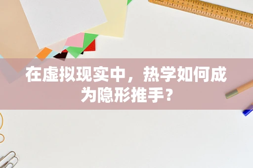 在虚拟现实中，热学如何成为隐形推手？