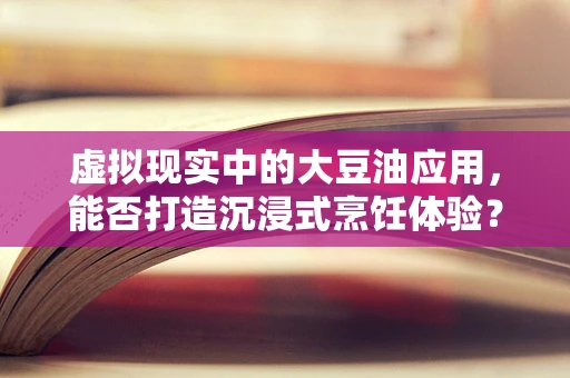 虚拟现实中的大豆油应用，能否打造沉浸式烹饪体验？