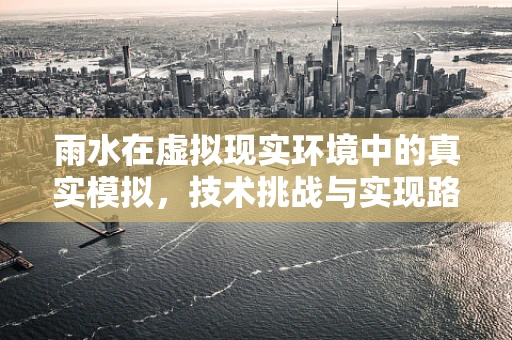 雨水在虚拟现实环境中的真实模拟，技术挑战与实现路径