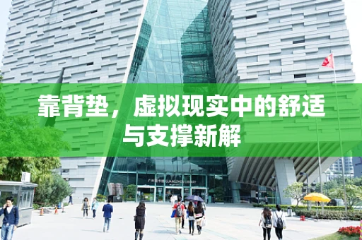 靠背垫，虚拟现实中的舒适与支撑新解