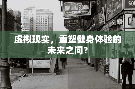 虚拟现实，重塑健身体验的未来之问？
