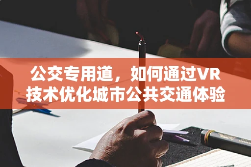 公交专用道，如何通过VR技术优化城市公共交通体验？