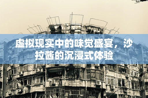 虚拟现实中的味觉盛宴，沙拉酱的沉浸式体验