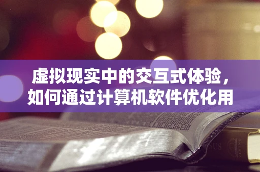 虚拟现实中的交互式体验，如何通过计算机软件优化用户体验？