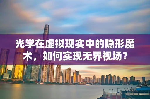 光学在虚拟现实中的隐形魔术，如何实现无界视场？