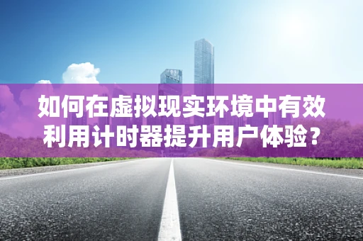 如何在虚拟现实环境中有效利用计时器提升用户体验？