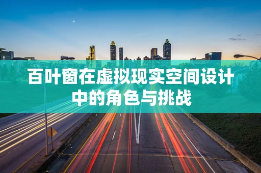 百叶窗在虚拟现实空间设计中的角色与挑战