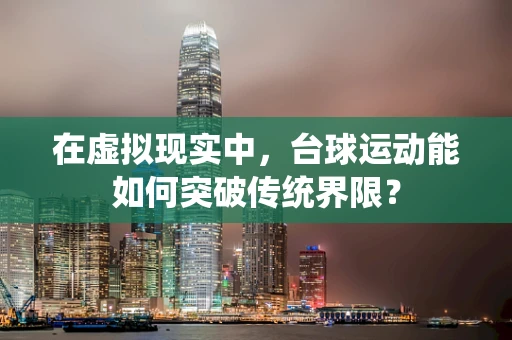 在虚拟现实中，台球运动能如何突破传统界限？