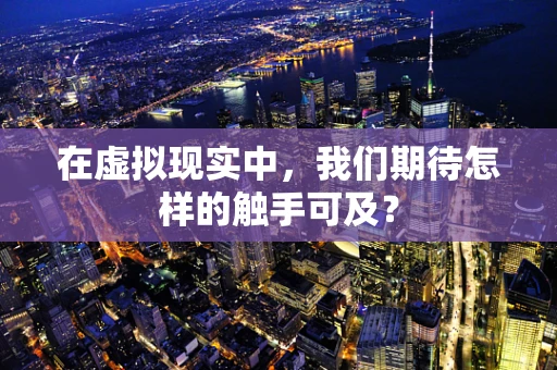 在虚拟现实中，我们期待怎样的触手可及？