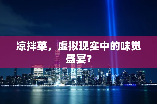 凉拌菜，虚拟现实中的味觉盛宴？