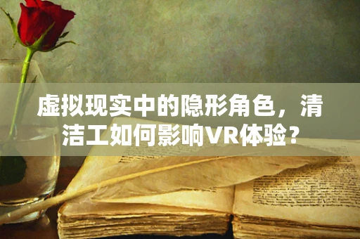 虚拟现实中的隐形角色，清洁工如何影响VR体验？
