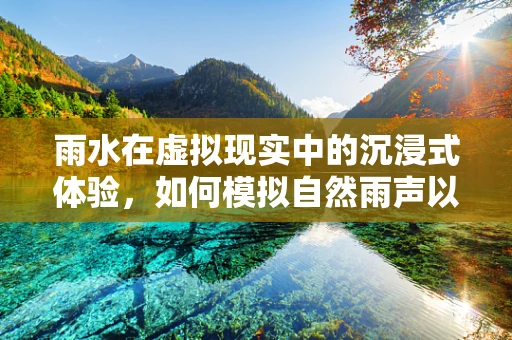 雨水在虚拟现实中的沉浸式体验，如何模拟自然雨声以增强场景真实感？