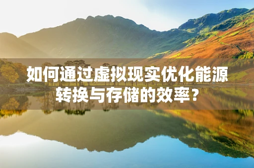 如何通过虚拟现实优化能源转换与存储的效率？