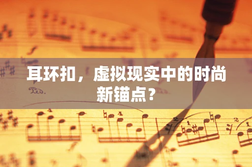耳环扣，虚拟现实中的时尚新锚点？