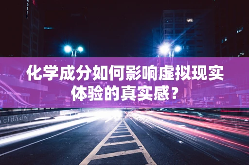 化学成分如何影响虚拟现实体验的真实感？