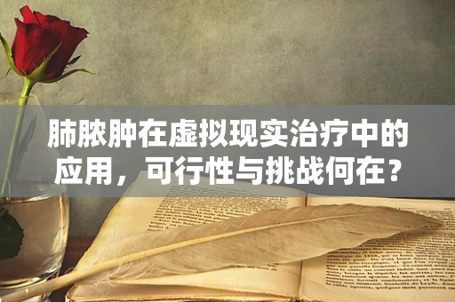 肺脓肿在虚拟现实治疗中的应用，可行性与挑战何在？
