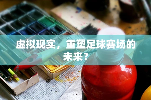 虚拟现实，重塑足球赛场的未来？